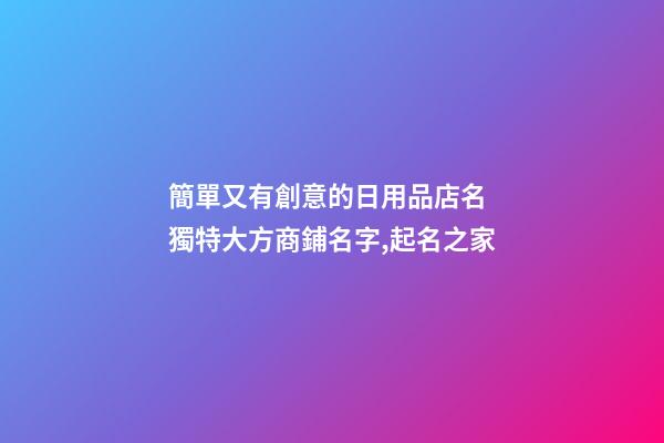 簡單又有創意的日用品店名 獨特大方商鋪名字,起名之家-第1張-店鋪起名-玄機派